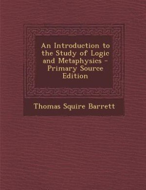 An Introduction to the Study of Logic and Metaphysics - Primary Source Edition