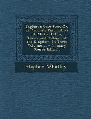 England's Gazetteer, Or, an Accurate Description of All the Cities, Towns, and Villages of the Kingdom: In Three Volumes ... - Primary Source Edition