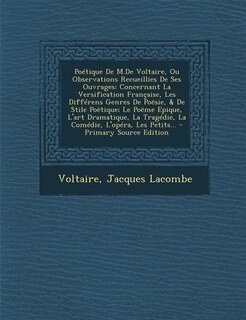 Poétique De M.De Voltaire, Ou Observations Recueillies De Ses Ouvrages: Concernant La Versification Française, Les Différens Genres De Poësie, & De Stile Poëtique; Le Poëm
