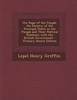 The Rajas of the Punjab, the History of the Principal States in the Punjab and Their Political Relations with the British Government - Primary Source Edition