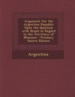 Front cover_Argument for the Argentine Republic Upon the Question with Brazil in Regard to the Territory of Misiones - Primary Source Edition
