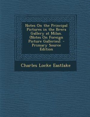 Front cover_Notes On the Principal Pictures in the Brera Gallery at Milan. (Notes On Foreign Picture Galleries). - Primary Source Edition