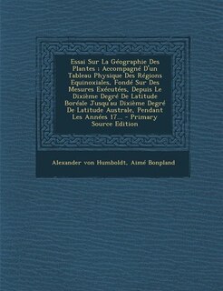 Front cover_Essai Sur La Géographie Des Plantes ; Accompagné D'un Tableau Physique Des Régions Equinoxiales, Fondé Sur Des Mesures Exécutées, Depuis Le Dixième Degré De Latitude Boréale Jusqu'au Dixième Degré De Latitude Australe, Pendant Les Années 17... - Primary S