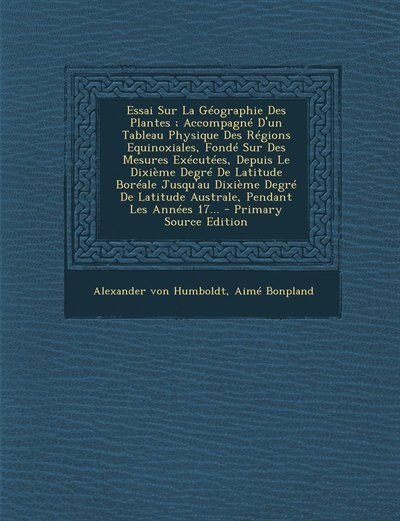 Front cover_Essai Sur La Géographie Des Plantes ; Accompagné D'un Tableau Physique Des Régions Equinoxiales, Fondé Sur Des Mesures Exécutées, Depuis Le Dixième Degré De Latitude Boréale Jusqu'au Dixième Degré De Latitude Australe, Pendant Les Années 17... - Primary S