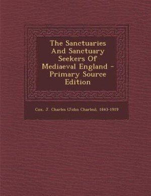 Couverture_The Sanctuaries And Sanctuary Seekers Of Mediaeval England - Primary Source Edition