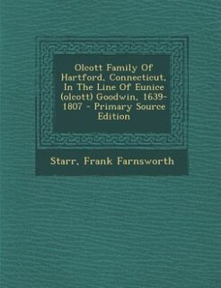 Olcott Family Of Hartford, Connecticut, In The Line Of Eunice (olcott) Goodwin, 1639-1807 - Primary Source Edition
