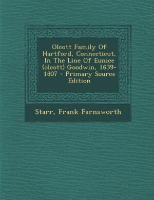 Olcott Family Of Hartford, Connecticut, In The Line Of Eunice (olcott) Goodwin, 1639-1807 - Primary Source Edition
