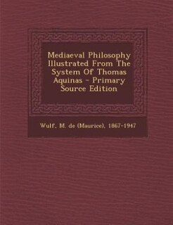 Mediaeval Philosophy Illustrated From The System Of Thomas Aquinas - Primary Source Edition