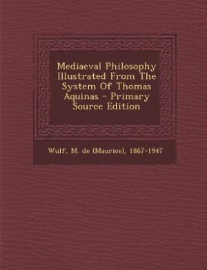Mediaeval Philosophy Illustrated From The System Of Thomas Aquinas - Primary Source Edition