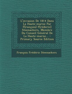 L'invasion De 1814 Dans La Haute-marne Par F[rançois]-f[réderic] Steenackers, Membre Du Conseil Général De La Haute-marne...