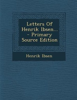 Letters Of Henrik Ibsen... - Primary Source Edition