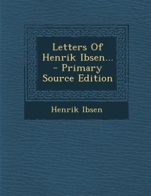 Letters Of Henrik Ibsen... - Primary Source Edition