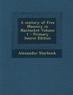 A century of Free Masonry in Nantucket Volume 1 - Primary Source Edition
