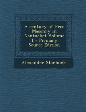 A century of Free Masonry in Nantucket Volume 1 - Primary Source Edition