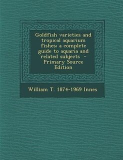 Goldfish varieties and tropical aquarium fishes; a complete guide to aquaria and related subjects