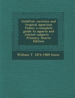 Goldfish varieties and tropical aquarium fishes; a complete guide to aquaria and related subjects