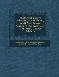 Historical papers relating to the Henry Whitfield house, Guilford, Connecticut  - Primary Source Edition