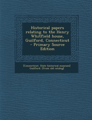 Historical papers relating to the Henry Whitfield house, Guilford, Connecticut  - Primary Source Edition