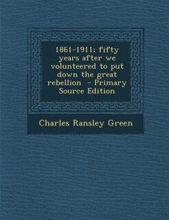 Front cover_1861-1911; fifty years after we volunteered to put down the great rebellion  - Primary Source Edition
