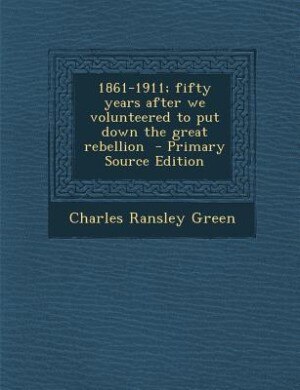 Front cover_1861-1911; fifty years after we volunteered to put down the great rebellion  - Primary Source Edition