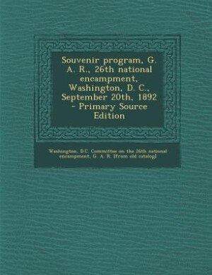 Souvenir program, G. A. R., 26th national encampment, Washington, D. C., September 20th, 1892  - Primary Source Edition
