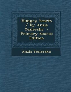 Hungry hearts / by Anzia Yezierska  - Primary Source Edition