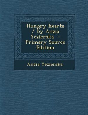 Hungry hearts / by Anzia Yezierska  - Primary Source Edition