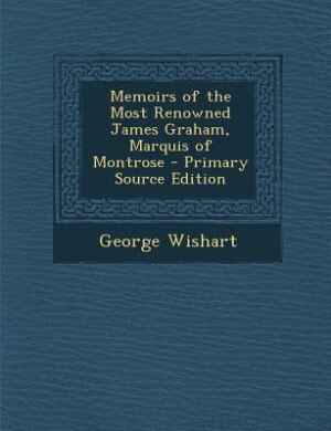 Memoirs of the Most Renowned James Graham, Marquis of Montrose - Primary Source Edition