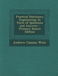 Practical Stationary Engineering: In Form of Questions and Answers - Primary Source Edition