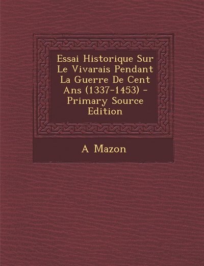 Couverture_Essai Historique Sur Le Vivarais Pendant La Guerre De Cent Ans (1337-1453) - Primary Source Edition