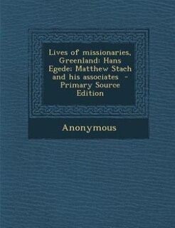 Lives of missionaries, Greenland: Hans Egede; Matthew Stach and his associates  - Primary Source Edition