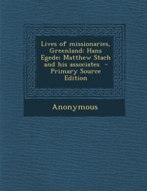 Lives of missionaries, Greenland: Hans Egede; Matthew Stach and his associates  - Primary Source Edition