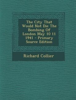 Front cover_The City That Would Not Die The Bombing Of London May 10 11 1941