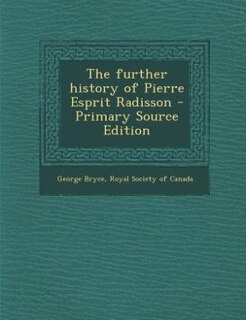 The further history of Pierre Esprit Radisson - Primary Source Edition