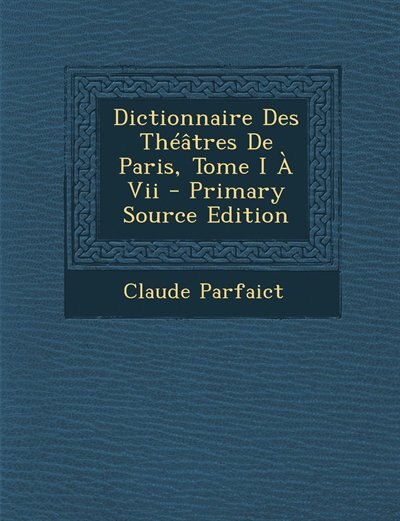 Couverture_Dictionnaire Des Théâtres De Paris, Tome I À Vii - Primary Source Edition