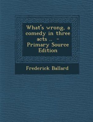 Front cover_What's wrong, a comedy in three acts ..  - Primary Source Edition