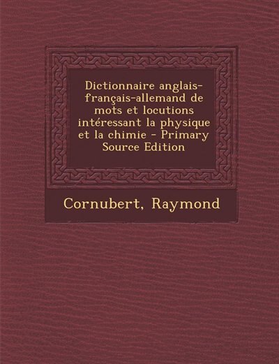 Front cover_Dictionnaire anglais-français-allemand de mots et locutions intéressant la physique et la chimie - Primary Source Edition