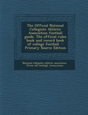 The Official National Collegiate Athletic Association football guide. The official rules book and record book of college football