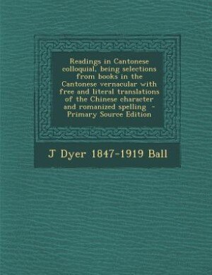 Readings in Cantonese colloquial, being selections from books in the Cantonese vernacular with free and literal translations of the Chinese character and romanized spelling  - Primary Source Edition
