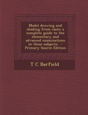 Couverture_Model drawing and shading from casts; a complete guide to the elementary and advanced examinations in these subjects;  - Primary Source Edition