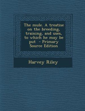 Front cover_The mule. A treatise on the breeding, training, and uses, to which he may be put