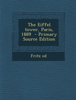 The Eiffel tower, Paris, 1889  - Primary Source Edition