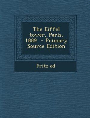 The Eiffel tower, Paris, 1889  - Primary Source Edition