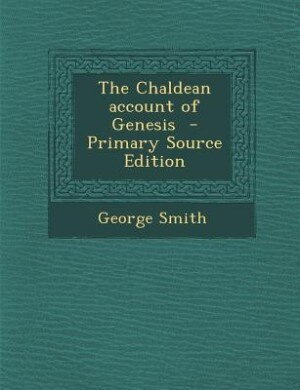 The Chaldean account of Genesis  - Primary Source Edition