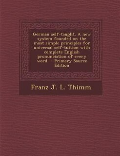 Front cover_German self-taught. A new system founded on the most simple principles for universal self-tuition with complete English pronunciation of every word  - Primary Source Edition
