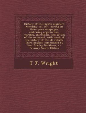 A History of the Eighth regiment Kentucky vol. inf., during its three years campaigns, embracing organization, marches, skirmishes, and battles of the command, with much of the history of the old reliable Third brigade, commanded by Hon. Stanley Matthews