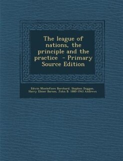 The league of nations, the principle and the practice  - Primary Source Edition