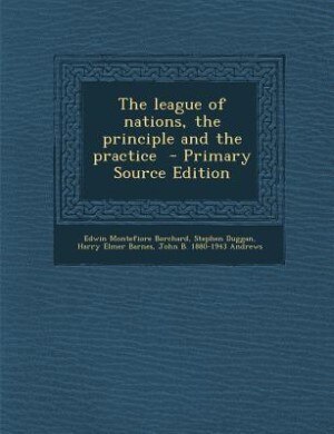 The league of nations, the principle and the practice  - Primary Source Edition