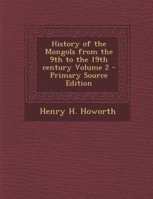 History of the Mongols from the 9th to the 19th century Volume 2 - Primary Source Edition