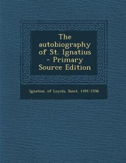 The autobiography of St. Ignatius  - Primary Source Edition
